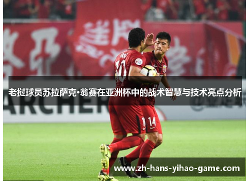 老挝球员苏拉萨克·翁赛在亚洲杯中的战术智慧与技术亮点分析 老挝球员苏拉萨克·翁赛在亚洲杯中的战术智慧与技术亮点分析