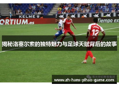 揭秘洛塞尔索的独特魅力与足球天赋背后的故事