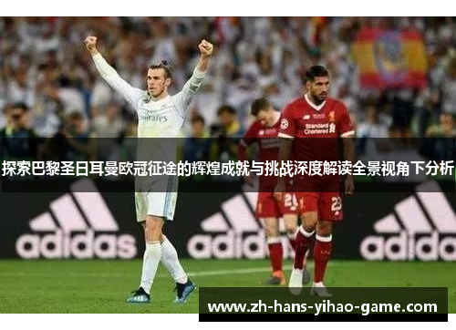 探索巴黎圣日耳曼欧冠征途的辉煌成就与挑战深度解读全景视角下分析