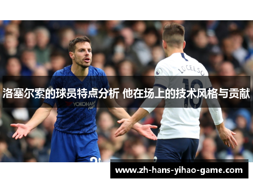 洛塞尔索的球员特点分析 他在场上的技术风格与贡献