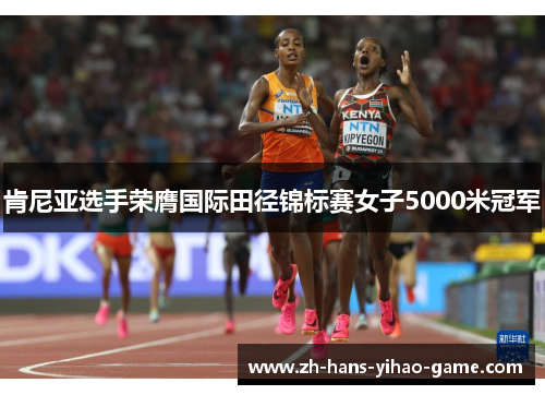 肯尼亚选手荣膺国际田径锦标赛女子5000米冠军 肯尼亚选手荣膺国际田径锦标赛女子5000米冠军