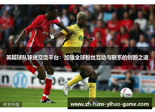 英超球队球迷交流平台：加强全球粉丝互动与联系的创新之道