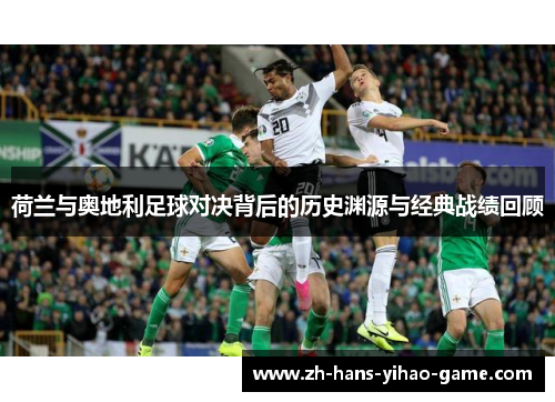 荷兰与奥地利足球对决背后的历史渊源与经典战绩回顾 荷兰与奥地利足球对决背后的历史渊源与经典战绩回顾