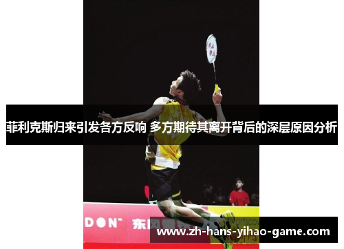 菲利克斯归来引发各方反响 多方期待其离开背后的深层原因分析 菲利克斯归来引发各方反响 多方期待其离开背后的深层原因分析