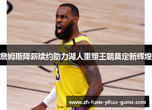 詹姆斯降薪续约助力湖人重塑王朝奠定新辉煌