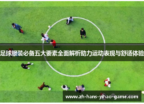 足球服装必备五大要素全面解析助力运动表现与舒适体验